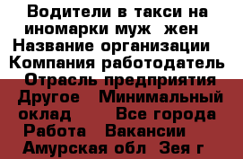 Водители в такси на иномарки муж./жен › Название организации ­ Компания-работодатель › Отрасль предприятия ­ Другое › Минимальный оклад ­ 1 - Все города Работа » Вакансии   . Амурская обл.,Зея г.